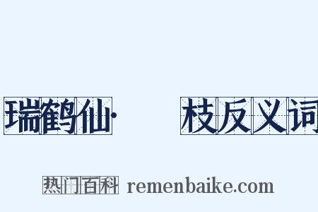 瑞鹤仙·笻枝反义词是什么意思的图片